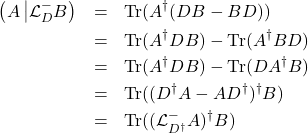 \begin{eqnarray*} \left(A\left|\mathcal{L}^{-}_D B\right)\right. &=& \mbox{Tr}(A^{\dagger}(DB-BD))\\ &=&\mbox{Tr}(A^{\dagger}DB)-\mbox{Tr}(A^{\dagger}BD)\\ &=&\mbox{Tr}(A^{\dagger}DB)-\mbox{Tr}(DA^{\dagger}B)\\ &=&\mbox{Tr}((D^{\dagger}A-AD^{\dagger})^{\dagger} B)\\ &=&\mbox{Tr}((\mathcal{L}_{D^{\dagger}}^{-}A)^{\dagger}B) \end{eqnarray*}