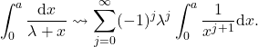 \begin{equation*} 	\int_0^a \frac{\mathrm{d}x}{\lambda +  x} \leadsto \sum_{j=0}^{\infty} (-1)^j \lambda^j \int_0^a \frac{1}{x^{j+1}} \mathrm{d}x . \end{equation*}