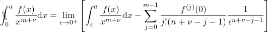 \begin{equation*} 	\backslash\!\!\!\!\backslash\!\!\!\!\!\int_{0}^{a} \frac{f(x)}{x^{m+\nu}} \mathrm{d}x = \lim_{\epsilon\rightarrow 0^+}\left[\int_{\epsilon}^{a}\frac{f(x)}{x^{m+\nu}}\mathrm{d}x - \sum_{j=0}^{m-1} \frac{f^{(j)}(0)}{j! (n+\nu-j-1)}\frac{1}{\epsilon^{n+\nu-j-1}}\right] 	\end{equation*}