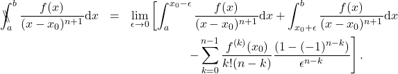 \begin{eqnarray*} 	\backslash\!\!\!\!\backslash\!\!\!\!\!\int_a^b \frac{f(x)}{(x-x_0)^{n+1}}\mathrm{d}x&=&\lim_{\epsilon\rightarrow 0}\left[\int_a^{x_0-\epsilon} \frac{f(x)}{(x-x_0)^{n+1}}\mathrm{d}x + \int_{x_0+\epsilon}^b\frac{f(x)}{(x-x_0)^{n+1}}\mathrm{d}x \right. \nonumber \\ 	&& \left.\hspace{18mm} -\sum_{k=0}^{n-1}\frac{f^{(k)}(x_0)}{k! (n-k)} \frac{(1-(-1)^{n-k})}{\epsilon^{n-k}} \right] . 	\end{eqnarray*}