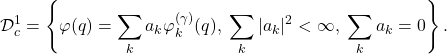 \begin{equation*} \mathcal{D}_c^{1}=\left\{\varphi(q)=\sum_k a_k \varphi_k^{(\gamma)}(q),\; \sum_k |a_k|^2<\infty,\; \sum_k a_k =0\right\}. \end{equation*}