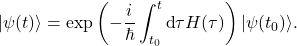 \begin{equation*} |\psi(t)\rangle=\exp\left(-\frac{i}{\hbar}\int_{t_0}^{t}\mbox{d}\tau H(\tau)\right)|\psi(t_0)\rangle . \end{equation*}