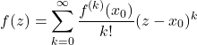 \begin{equation*} 	f(z)=\sum_{k=0}^{\infty} \frac{f^{(k)}(x_0)}{k!} (z-x_0)^k \end{equation*}