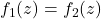 f_1(z)=f_2(z)