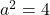 a^2 = 4