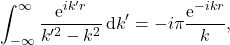 \begin{equation*} \int_{-\infty}^{\infty} \frac{\mbox{e}^{i k' r}}{k'^2-k^2}\, \mbox{d}k' = - i \pi \frac{\mbox{e}^{- i k r}}{k}, \end{equation*}